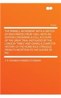 The Parnell Movement, with a Sketch of Irish Parties from 1843; With an Edition Containing a Full Account of the Great Trial Instigated by the London Times and Giving a Complete History of the Home Rule Struggle from Its Inception to the Suicide O