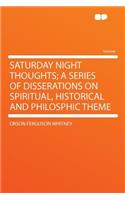 Saturday Night Thoughts; A Series of Disserations on Spiritual, Historical and Philosphic Theme