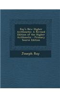 Ray's New Higher Arithmetic: A Revised Edition of the Higher Arithmetic - Primary Source Edition