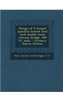 Design of 2-Hinged Spandrel Braced Steel Arch Double Track Railway Bridge, 400 Ft. Span. - Primary Source Edition