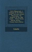 Celotti Manuscripts, a Catalogue of the Hebrew, Greek, and Latin Antient Manuscripts, the Property of the ABBE Celotti ... Which Will Be Sold by Auction... - Primary Source Edition