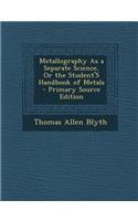Metallography as a Separate Science, or the Student's Handbook of Metals: (English)