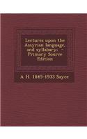 Lectures Upon the Assyrian Language, and Syllabary; - Primary Source Edition