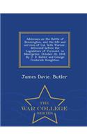Addresses on the Battle of Bennington, and the Life and Services of Col. Seth Warner, Delivered Before the Legislature of Vermont, in Montpelier, October 20, 1848. by J. D. Butler and George Frederick Houghton. - War College Series