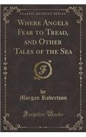 Where Angels Fear to Tread, and Other Tales of the Sea (Classic Reprint)