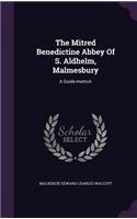 The Mitred Benedictine Abbey Of S. Aldhelm, Malmesbury: A Guide-memoir