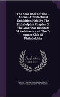 The Year Book of the ... Annual Architectural Exhibition Held by the Philadelphia Chapter of the American Institute of Architects and the T-Square Club of Philadelphia