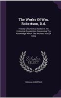 The Works Of Wm. Robertson, D.d.: History Of America, Booksix-x. An Historical Disquisition Concerning The Knowledge Which The Ancients Had Of India