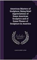 American Masters of Sculpture; Being Brief Appreciations of Some American Sculptors and of Some Phases of Sculpture in America