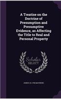 A Treatise on the Doctrine of Presumption and Presumptive Evidence, as Affecting the Title to Real and Personal Property