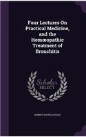 Four Lectures On Practical Medicine, and the Homoeopathic Treatment of Bronchitis