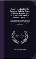 Report of a Trial in the Supreme Judicial Court, Holden at Boston, Dec. 16Th and 17Th, 1828, of Theodore Lyman, Jr