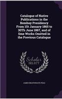 Catalogue of Native Publications in the Bombay Presidency from 1st January 1865 to 30th June 1867, and of Sme Works Omitted in the Previous Catalogue