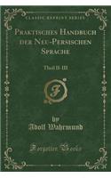 Praktisches Handbuch der Neu-Persischen Sprache: Theil II-III (Classic Reprint)