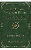 Ahmed Hikmet, Türkische Frauen: Nach dem Stambuler Druck Xaristan U-Gülistan von 1317 H zum Ersten Male ins Deutsche Übertragen und mit Fussnoten und Einer Einleitung Versehen (Classic Reprint)