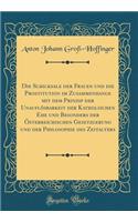 Die Schicksale Der Frauen Und Die Prostitution Im Zusammenhange Mit Dem Prinzip Der Unauflösbarkeit Der Katholischen Ehe Und Besonders Der Österreichischen Gesetzgebung Und Der Philosophie Des Zeitalters (Classic Reprint)