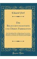 Die Beleuchtungsstoffe Und Deren Fabrikation: Eine Darstellung Aller Zur Beleuchtung Verwendeten Materialien Thierischen Und Pflanzlichen Ursprung, Des Petroleums, Des Stearins, Der Theeröle Und