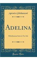 Adelina: Melodramma Serio in Tre Atti (Classic Reprint)