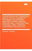 Foundations and Foundation Walls, for All Classes of Buildings, Pile Drivings, Building Stones & Bricks, Pier and Wall Construction, Mortars, Limes, Cements, Concretes, Stuccos, Etc