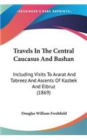 Travels In The Central Caucasus And Bashan: Including Visits To Ararat And Tabreez And Ascents Of Kazbek And Elbruz (1869)