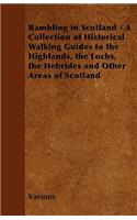 Rambling in Scotland - A Collection of Historical Walking Guides to the Highlands, the Lochs, the Hebrides and Other Areas of Scotland
