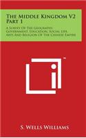 The Middle Kingdom V2 Part 1: A Survey Of The Geography, Government, Education, Social Life, Arts And Religion Of The Chinese Empire