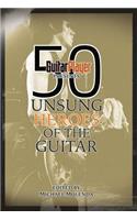 Guitar Player Presents 50 Unsung Heroes of the Guitar