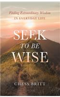 Seek to Be Wise: Finding Extraordinary Wisdom in Everyday Life