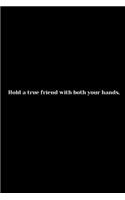Hold a true friend with both your hands.: Page composition Blank ruled notebook for you or as a gift for your kids boy or girl to use it in school or for you to use at home or at your office