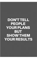 Don't Tell People Your Plans But Show Them Your Results: Motivational Quote Notebook/Journal For 120 Pages of 6'x9' Lined