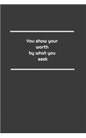 You show your worth by what you seek: Lined Notebook