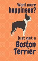 Want more happiness? just get a Boston Terrier: For Boston Terrier Dog Fans