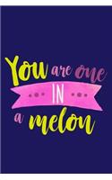 You Are One In A Melon