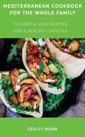 Mediterranean Cookbook for the Whole Family: Flavorful Easy Recipes for a Healthy Lifestyle