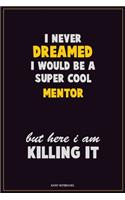 I Never Dreamed I would Be A Super Cool Mentor But Here I Am Killing It: Career Motivational Quotes 6x9 120 Pages Blank Lined Notebook Journal