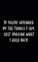 If You're Offended By The Things I Say, Just Imagine What I Hold Back: 105 Undated Pages: Humor: Paperback Journal