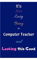 It's Not Easy Being a Computer Teacher and Looking This Good: Blank-Lined Journal/Notebook/Diary for Computer Teachers & Tutors - Cool Birthday Present & Computer Teacher Gift