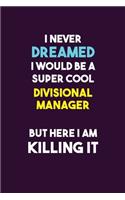 I Never Dreamed I would Be A Super Cool Divisional Manager But Here I Am Killing It