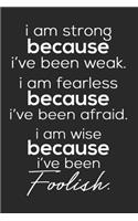I Am Strong Because I've Been Weak. I Am Fearless Because I've Been Afraid. I Am Wise Because I've Been Foolish.