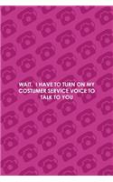 Wait, I Have To Turn On My Costumer Service Voice To Talk To You