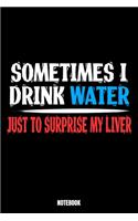 Sometimes I Drink My Water Just To Surprise My Liver Notebook