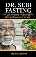 Dr. Sebi Fasting: A royal road to Healing by fasting and losing weight through Dr. Sebi Alkaline Diet (Plant-Based Diet, mucus less diet)(7 Dr. Sebi Books)