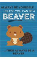 Always Be Yourself Unless You Can Be a Beaver Then Always Be a Beaver: Cute Blank Line Notebook, Diary, Journal or Planner / 6 x 9 / 110 Lined Pages / Great Gift Idea ... Journaling Writing or Doodles Better Then Card