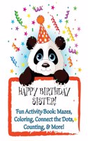 HAPPY BIRTHDAY SISTER! Fun Activity Book: Mazes, Coloring, Connect the Dots, Counting, & More!: Personalized Birthday Books for Children!