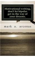 Motivational Writing, Don't Let Bipolar Get in the Way of Your Dreams.