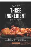 Tasty Three Ingredient Recipes: Quick, Delicious Meals Made with Only 3 Ingredients