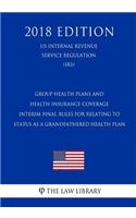 Group Health Plans and Health Insurance Coverage - Interim Final Rules for Relating to Status as a Grandfathered Health Plan (US Internal Revenue Service Regulation) (IRS) (2018 Edition)