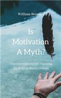 Is Motivation A Myth?: Understanding The Process To Master Productivity