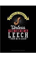 Always Be Yourself Unless You Can Be a Leech Then Be a Leech: Composition Notebook: Wide Ruled