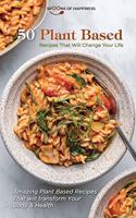 50 Plant Based Recipes that Will Change Your Life: Amazing Plant Based Recipes That will transform Your Body and Health